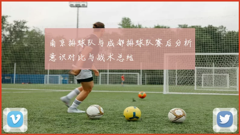 南京排球队与成都排球队赛后分析意识对比与战术总结