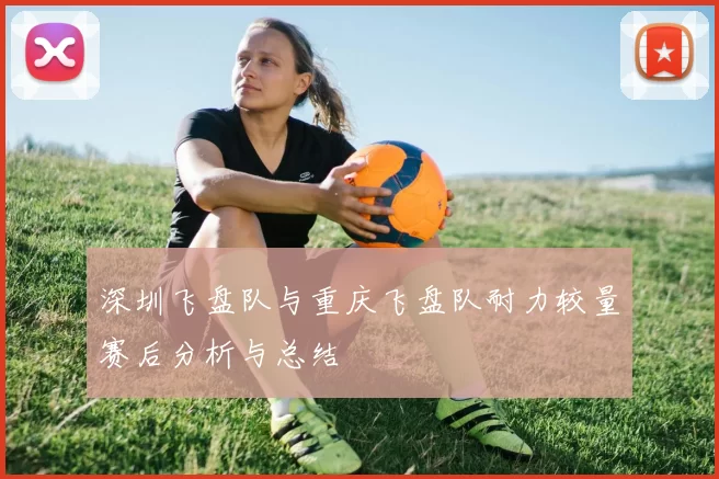 深圳飞盘队与重庆飞盘队耐力较量赛后分析与总结