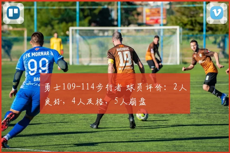 勇士109-114步行者 球员评价：2人良好，4人及格，5人崩盘