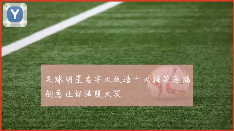足球明星名字大改造十大搞笑恶搞创意让你捧腹大笑