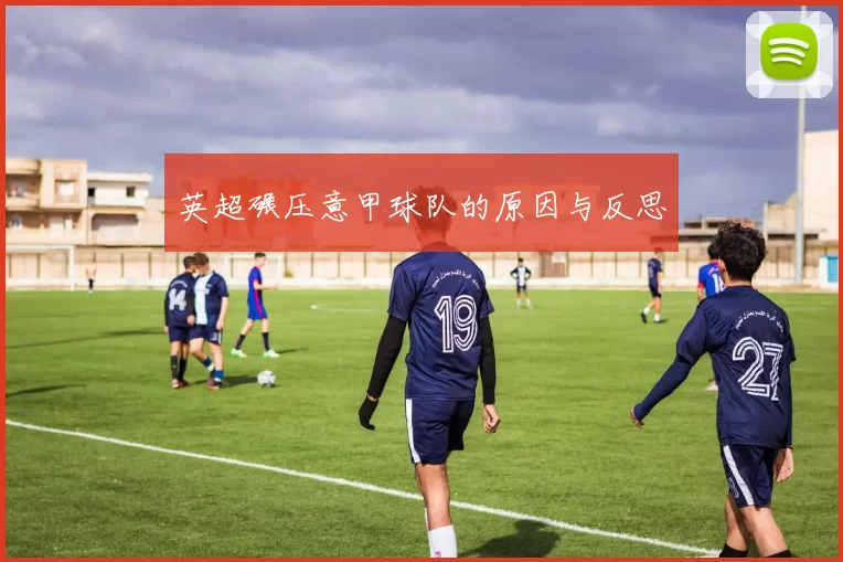 英超碾压意甲球队的原因与反思