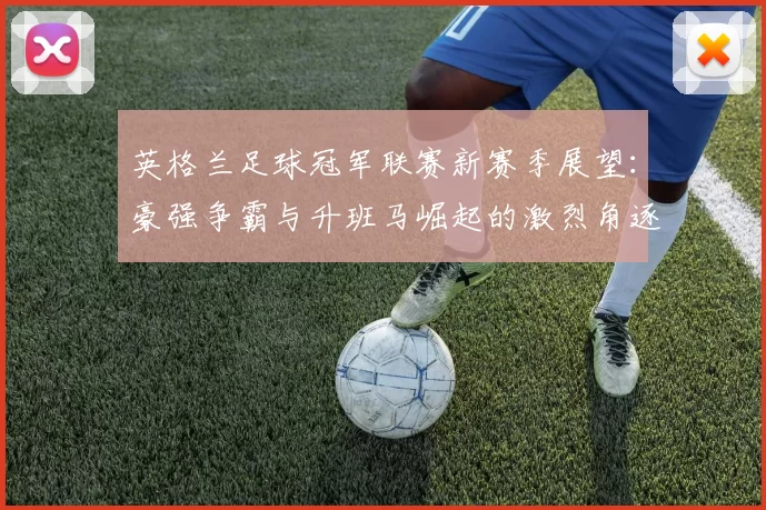 英格兰足球冠军联赛新赛季展望：豪强争霸与升班马崛起的激烈角逐