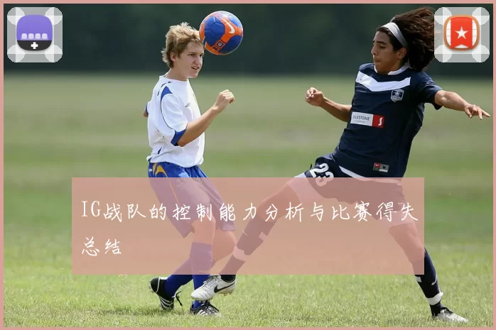 IG战队的控制能力分析与比赛得失总结
