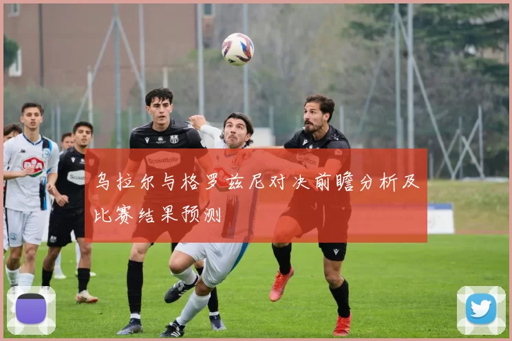 乌拉尔与格罗兹尼对决前瞻分析及比赛结果预测