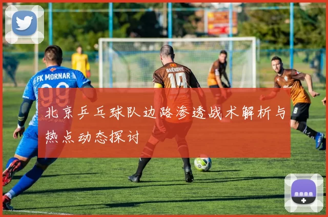 北京乒乓球队边路渗透战术解析与热点动态探讨