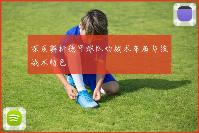 深度解析德甲球队的战术布局与技战术特色