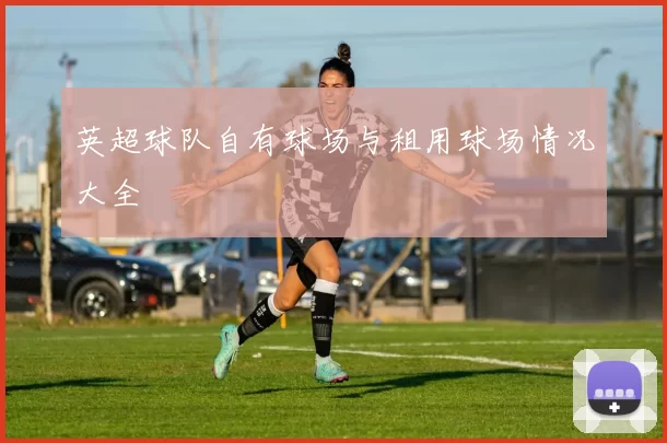 英超球队自有球场与租用球场情况大全