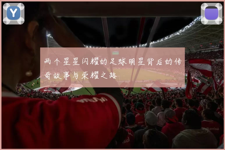 两个星星闪耀的足球明星背后的传奇故事与荣耀之路