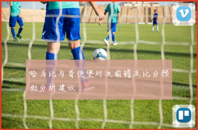 哈马比与哥德堡对决前瞻及比分预测分析建议