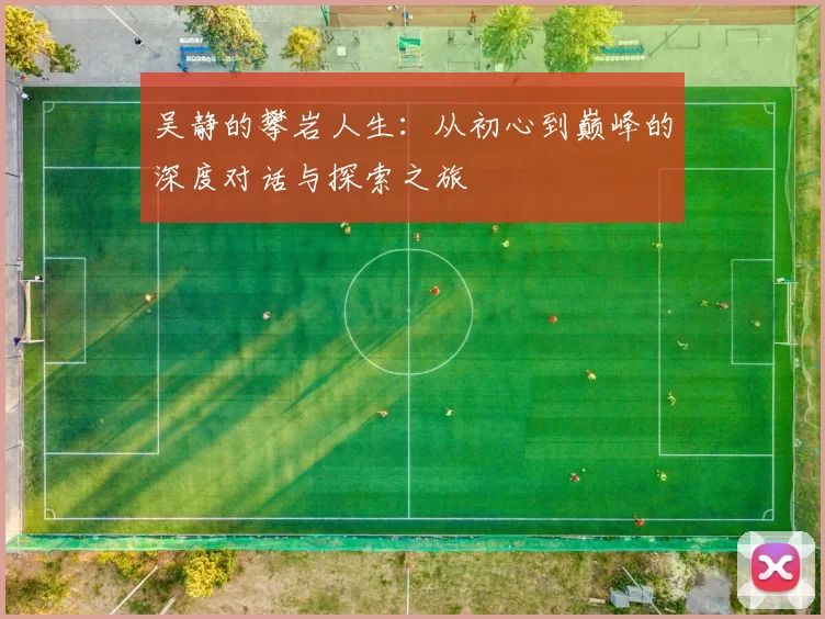 吴静的攀岩人生：从初心到巅峰的深度对话与探索之旅
