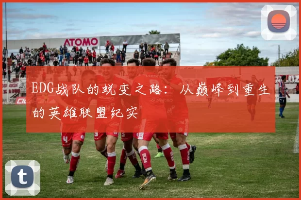 EDG战队的蜕变之路：从巅峰到重生的英雄联盟纪实