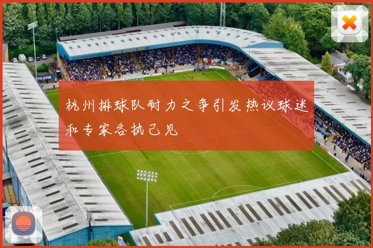 杭州排球队耐力之争引发热议球迷和专家各执己见