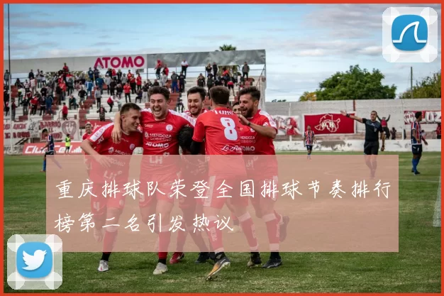 重庆排球队荣登全国排球节奏排行榜第二名引发热议