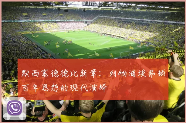 默西塞德德比新章：利物浦埃弗顿百年恩怨的现代演绎
