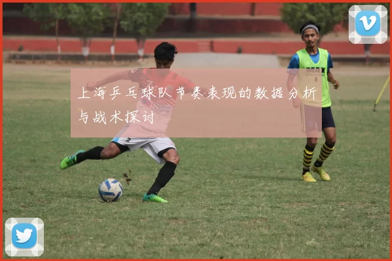 上海乒乓球队节奏表现的数据分析与战术探讨