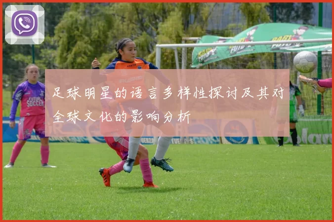 足球明星的语言多样性探讨及其对全球文化的影响分析