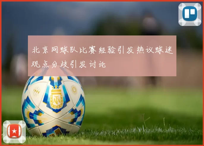 北京网球队比赛经验引发热议球迷观点分歧引发讨论