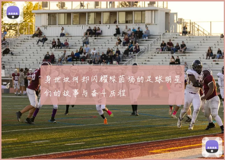 身世坎坷却闪耀绿茵场的足球明星们的故事与奋斗历程