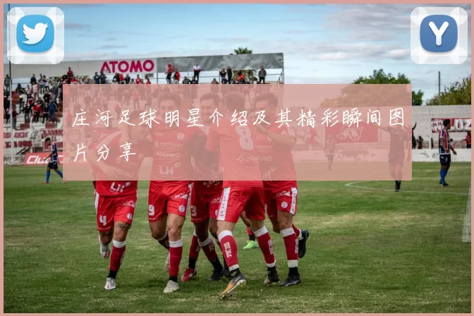 庄河足球明星介绍及其精彩瞬间图片分享