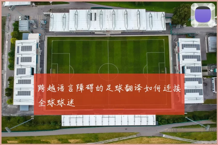 跨越语言障碍的足球翻译如何连接全球球迷