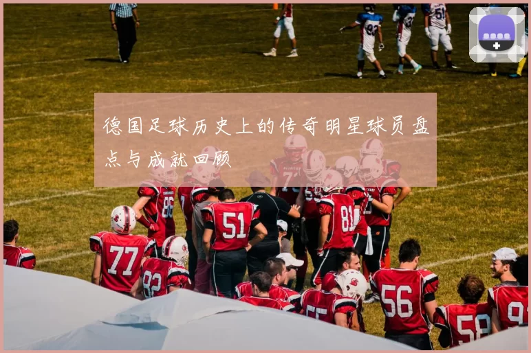 德国足球历史上的传奇明星球员盘点与成就回顾