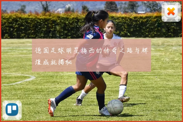 德国足球明星梅西的传奇之路与辉煌成就揭秘