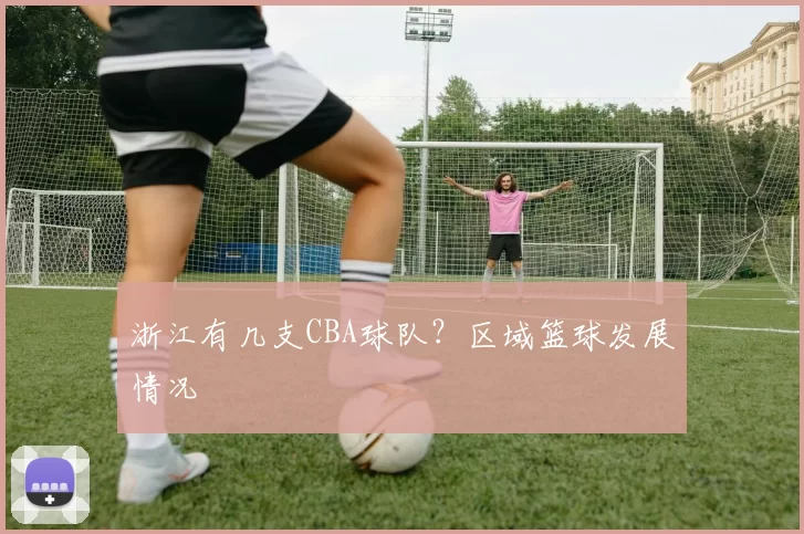 浙江有几支CBA球队？区域篮球发展情况