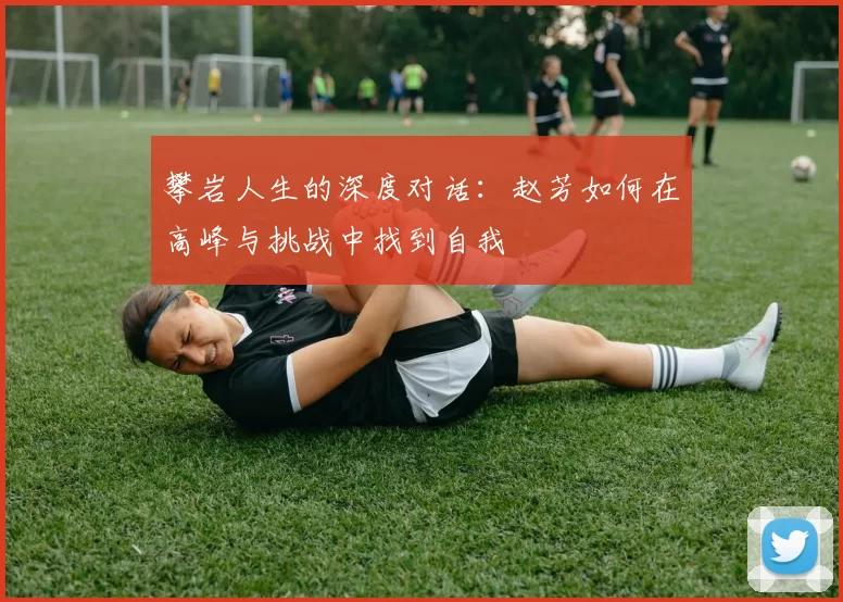 攀岩人生的深度对话：赵芳如何在高峰与挑战中找到自我