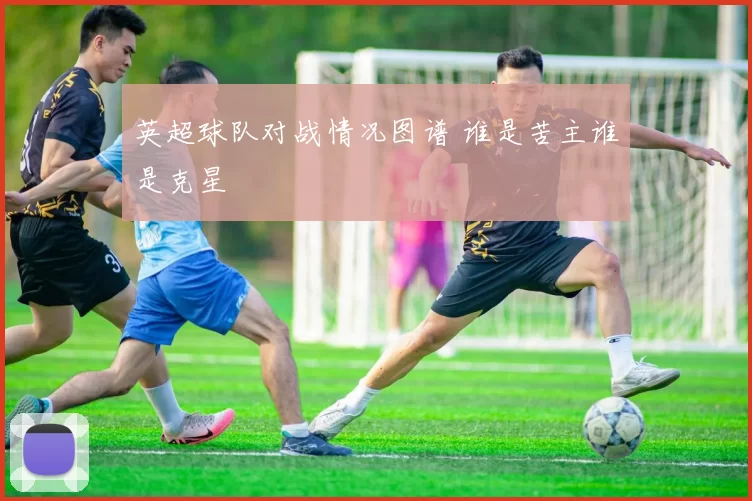 英超球队对战情况图谱 谁是苦主谁是克星
