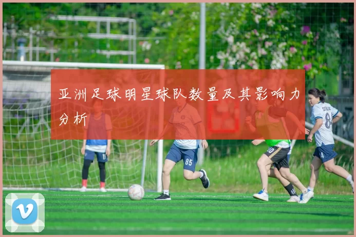 亚洲足球明星球队数量及其影响力分析
