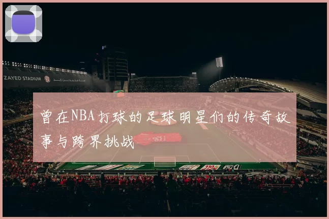 曾在NBA打球的足球明星们的传奇故事与跨界挑战