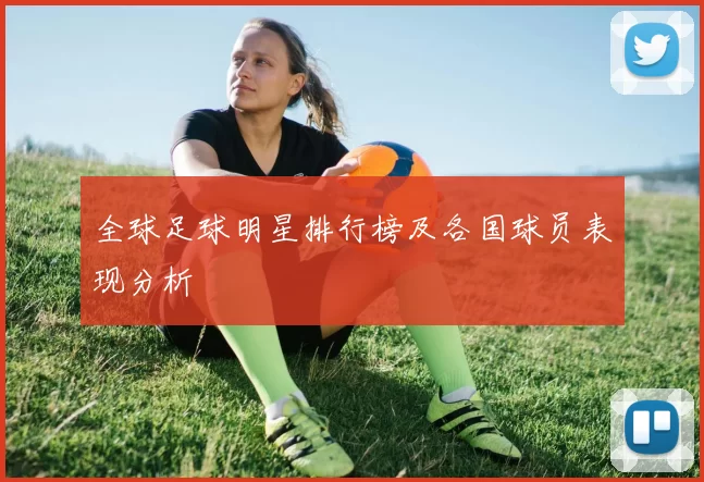 全球足球明星排行榜及各国球员表现分析