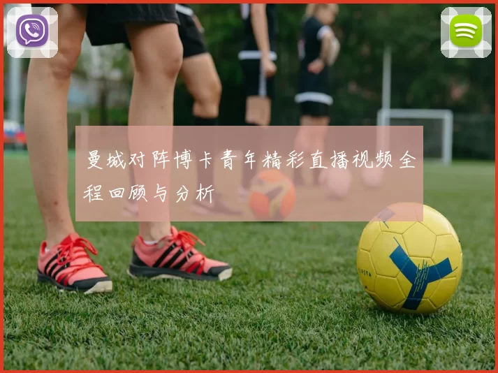 曼城对阵博卡青年精彩直播视频全程回顾与分析