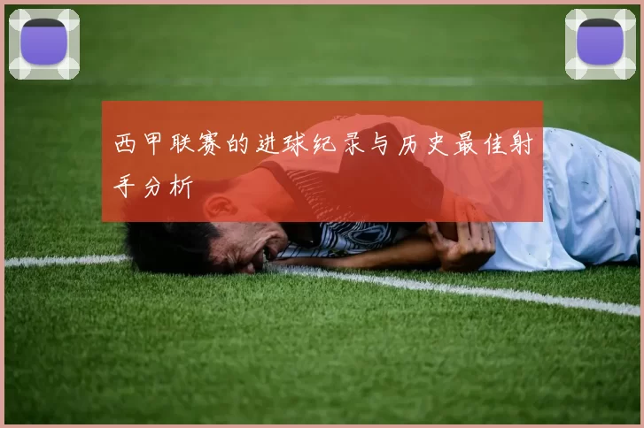 西甲联赛的进球纪录与历史最佳射手分析
