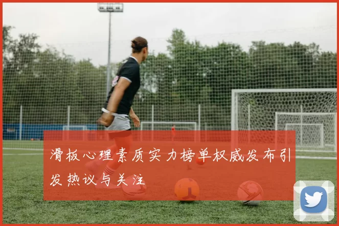滑板心理素质实力榜单权威发布引发热议与关注