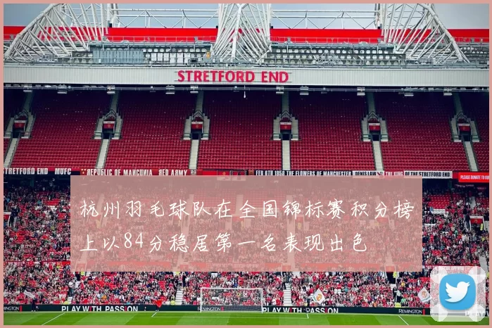杭州羽毛球队在全国锦标赛积分榜上以84分稳居第一名表现出色