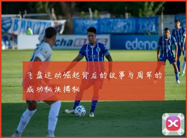 飞盘运动崛起背后的故事与周军的成功秘诀揭秘