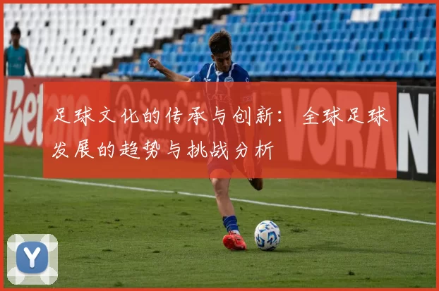 足球文化的传承与创新：全球足球发展的趋势与挑战分析
