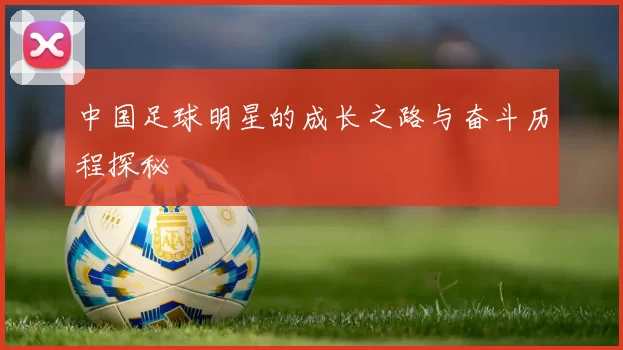 中国足球明星的成长之路与奋斗历程探秘