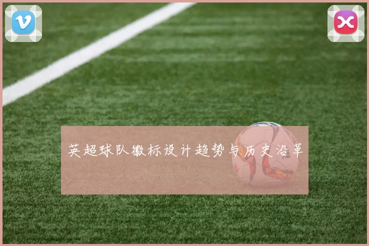英超球队徽标设计趋势与历史沿革