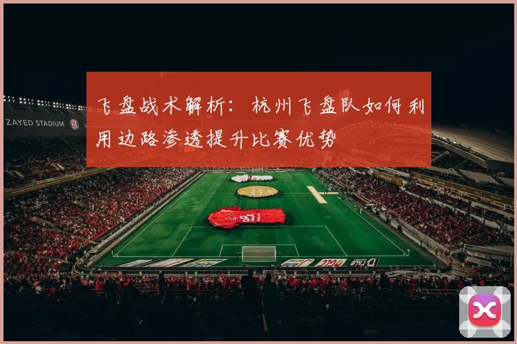 飞盘战术解析：杭州飞盘队如何利用边路渗透提升比赛优势