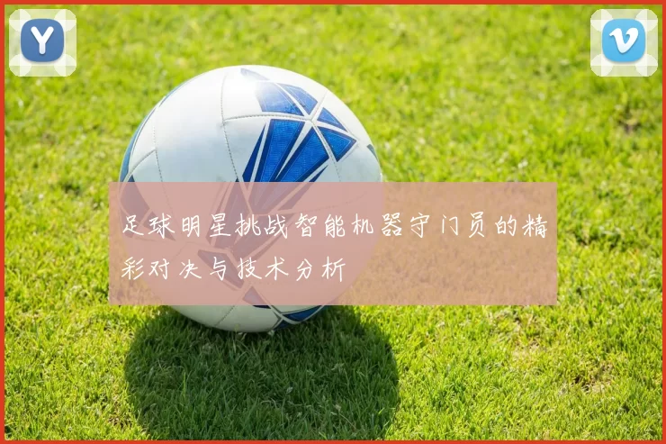 足球明星挑战智能机器守门员的精彩对决与技术分析