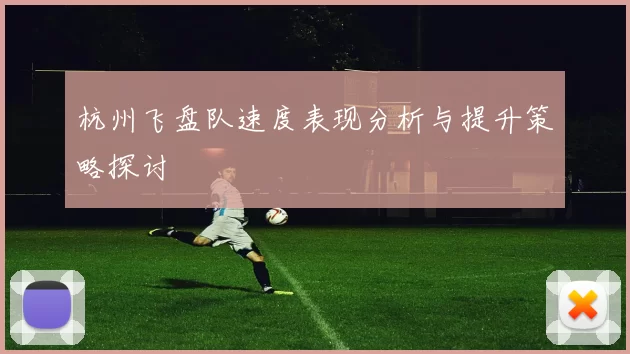 杭州飞盘队速度表现分析与提升策略探讨