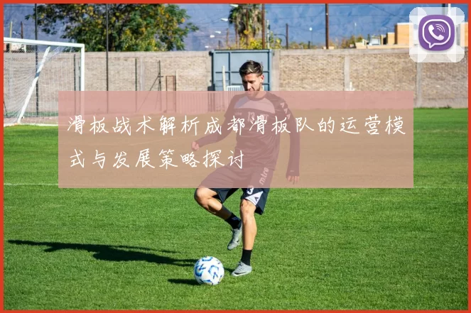 滑板战术解析成都滑板队的运营模式与发展策略探讨