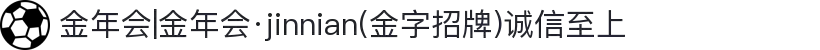 金年会|金年会·jinnian(金字招牌)诚信至上